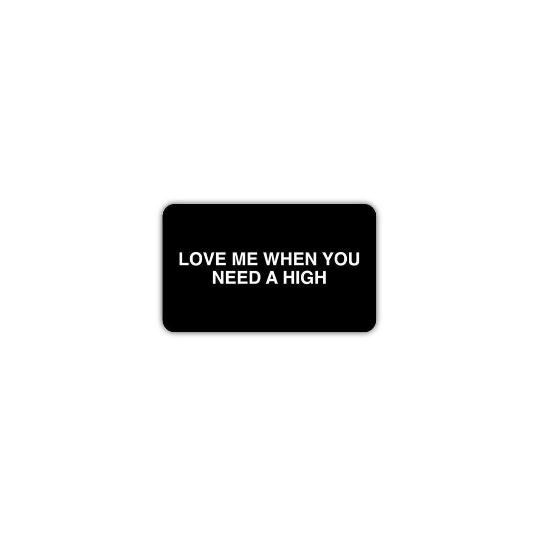 Love Me When You Need A High Sticker
